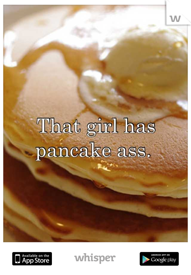 That girl has pancake ass. 