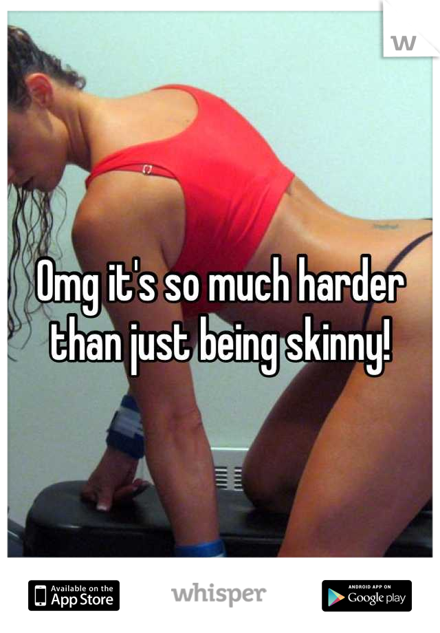 Omg it's so much harder than just being skinny!