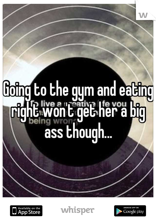 Going to the gym and eating right won't get her a big ass though...