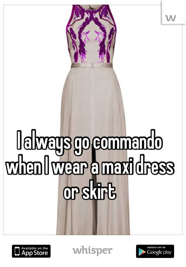 I always go commando when I wear a maxi dress or skirt