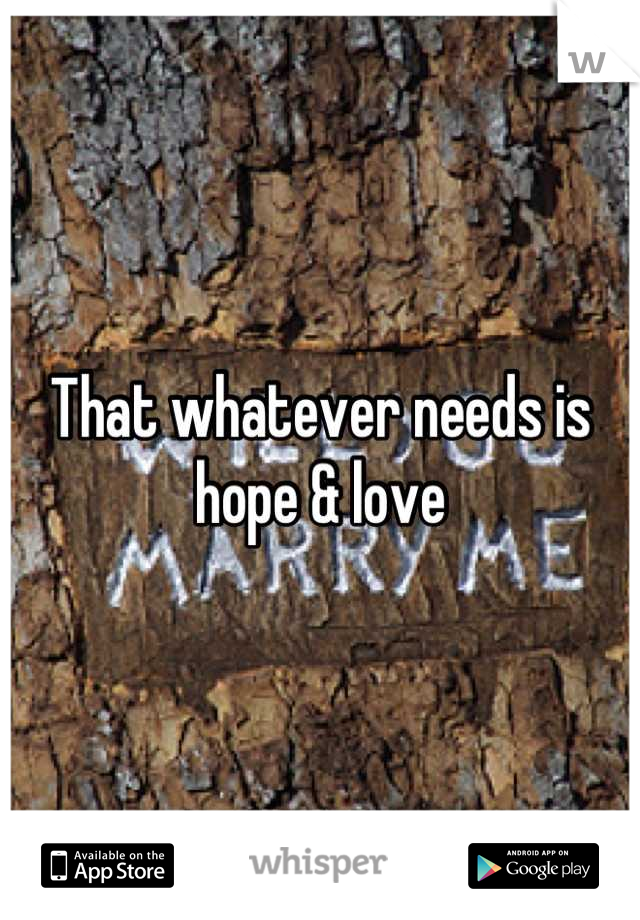 That whatever needs is hope & love