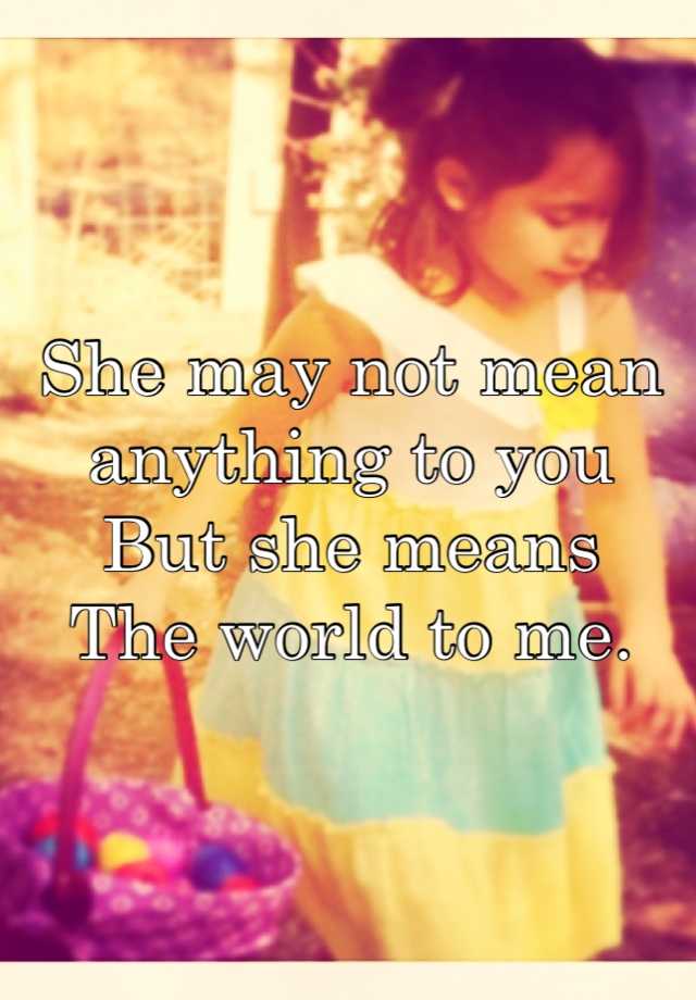 she-may-not-mean-anything-to-you-but-she-means-the-world-to-me