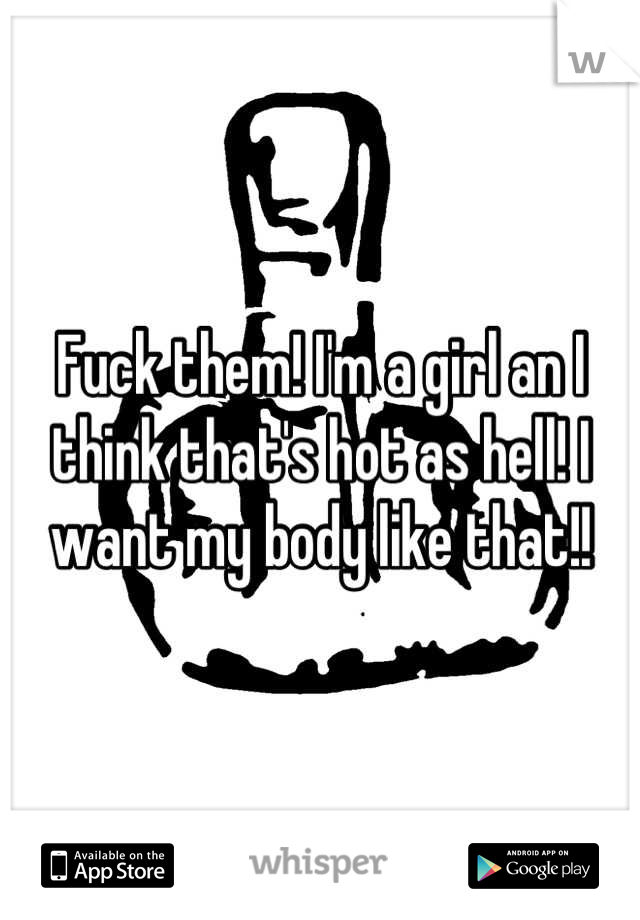 Fuck them! I'm a girl an I think that's hot as hell! I want my body like that!!