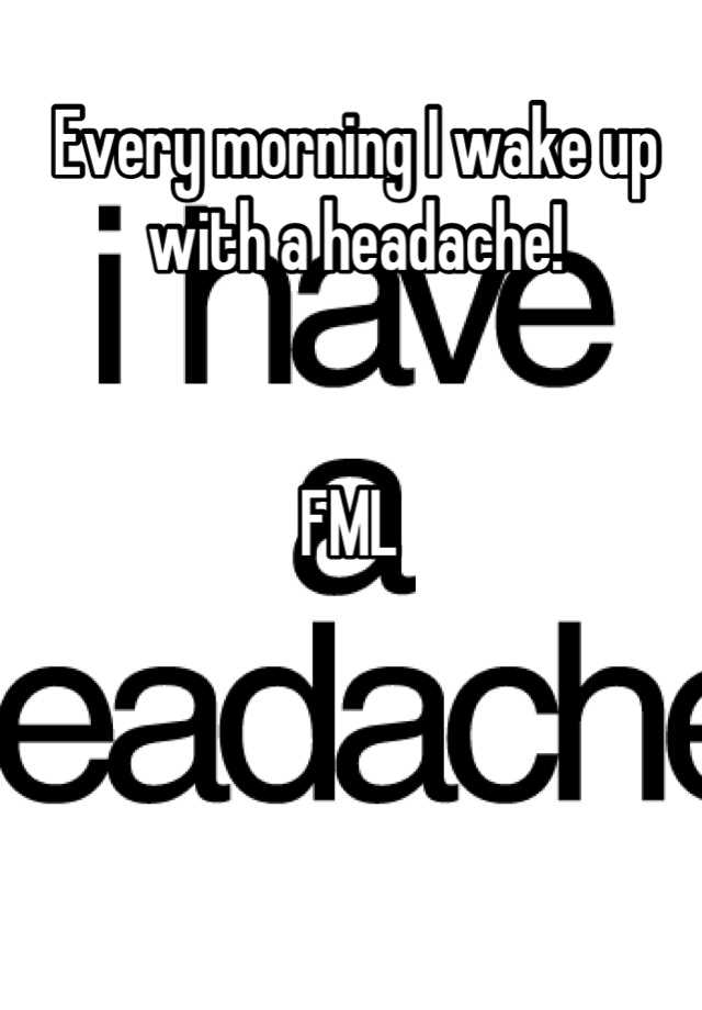 every-morning-i-wake-up-with-a-headache-fml