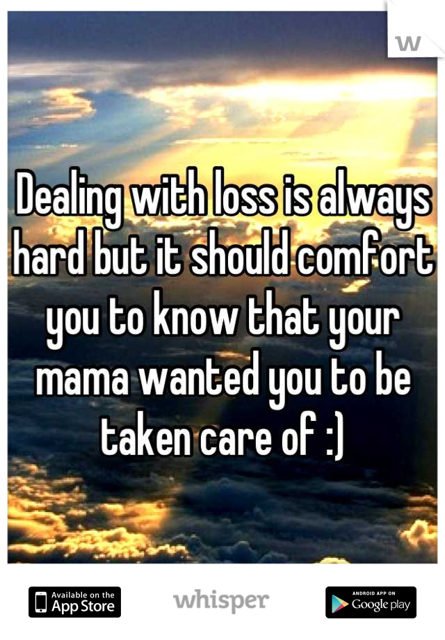 Dealing with loss is always hard but it should comfort you to know that your mama wanted you to be taken care of :)