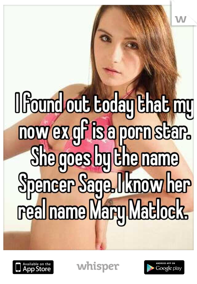 I found out today that my now ex gf is a porn star. She goes by the name Spencer Sage. I know her real name Mary Matlock. 