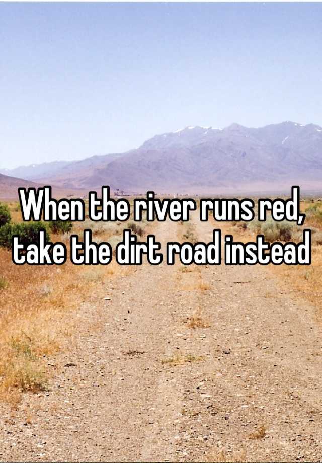 When the river runs red, take the dirt road instead