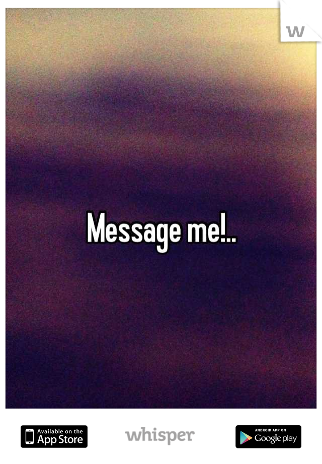 Message me!..