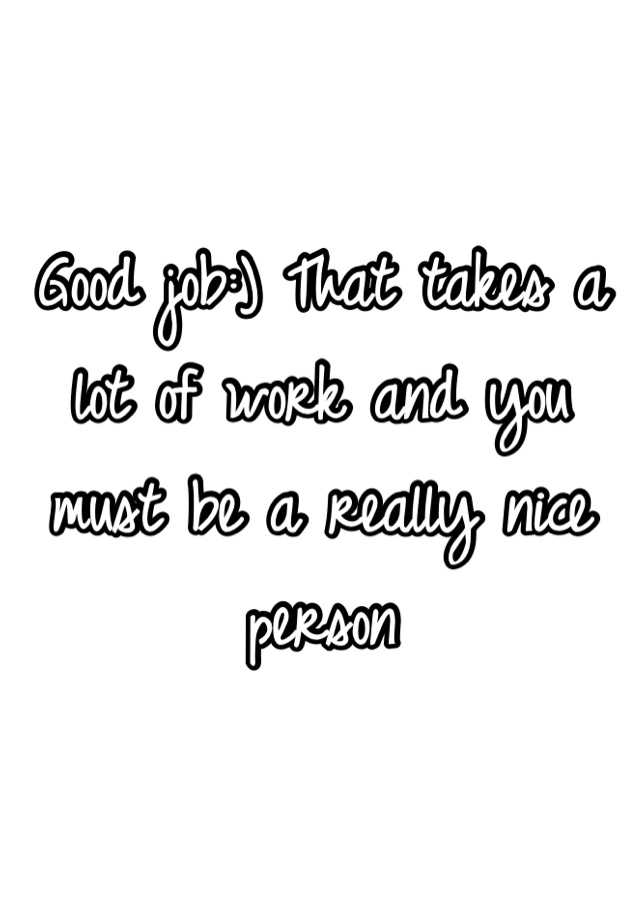 good-job-that-takes-a-lot-of-work-and-you-must-be-a-really-nice-person