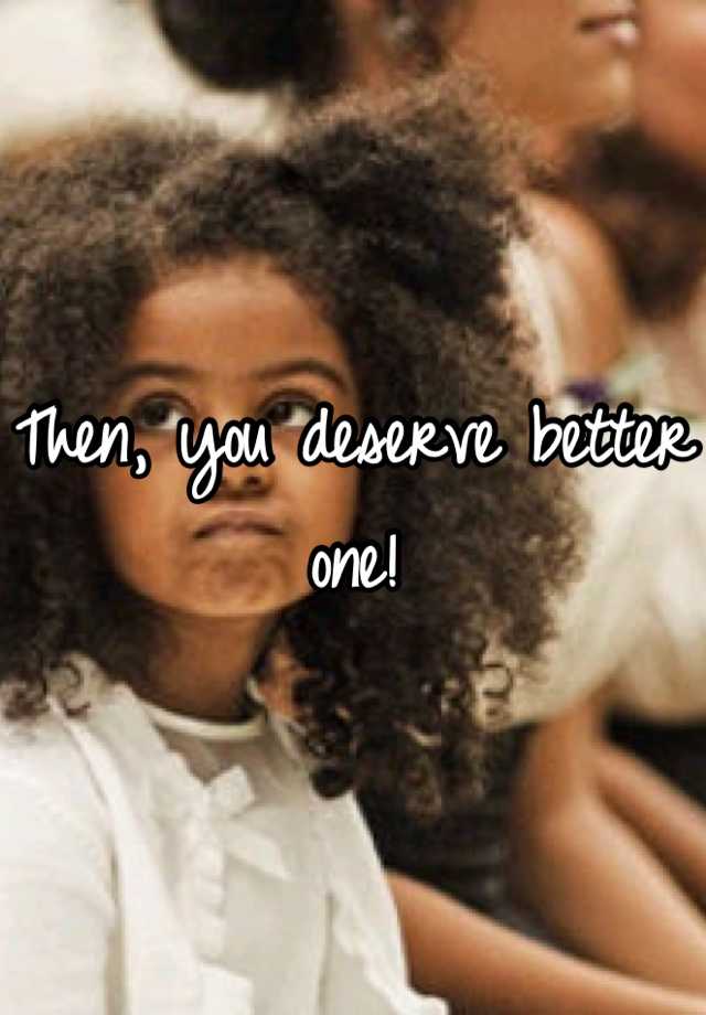 then-you-deserve-better-one