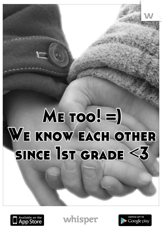 Me too! =) 
We know each other since 1st grade <3