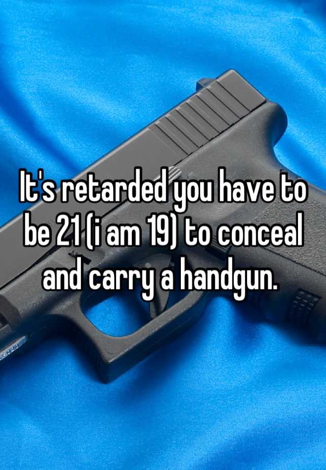 It's retarded you have to be 21 (i am 19) to conceal and carry a handgun. 
