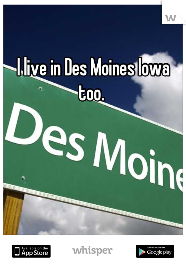 I live in Des Moines Iowa too. 