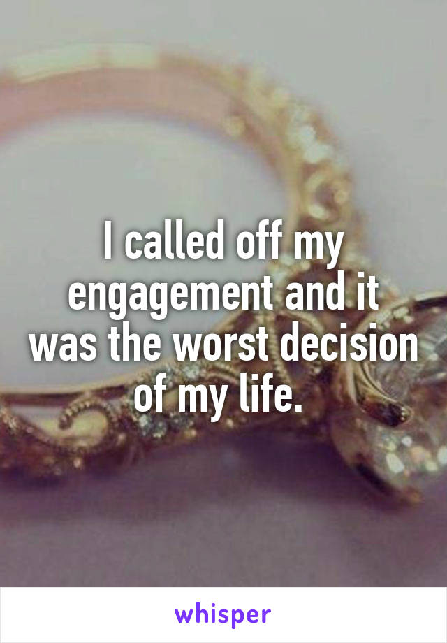 I called off my engagement and it was the worst decision of my life. 