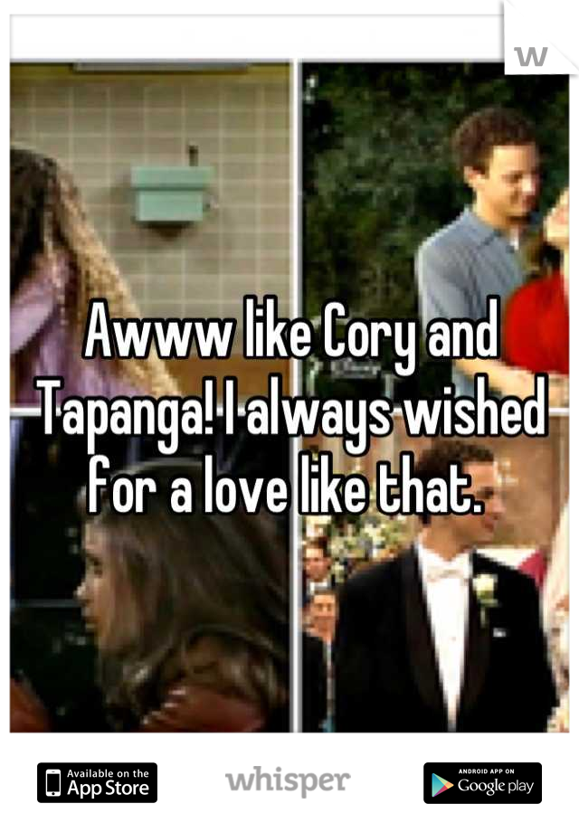 Awww like Cory and Tapanga! I always wished for a love like that. 