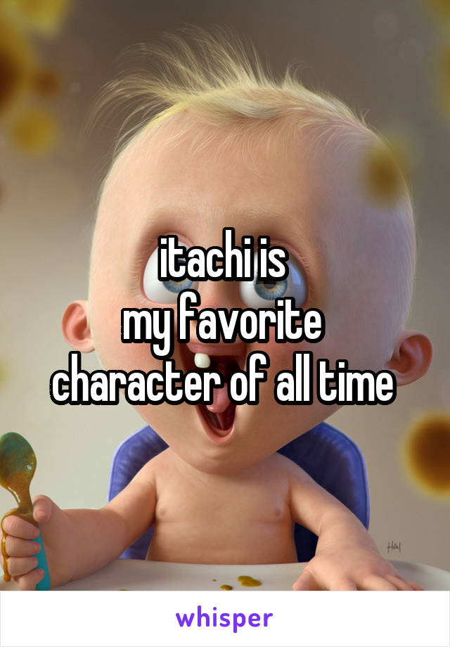          itachi is 
my favorite 
character of all time 