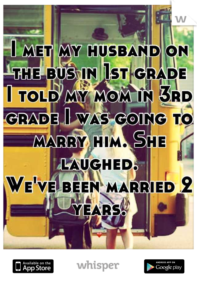 I met my husband on the bus in 1st grade
I told my mom in 3rd grade I was going to marry him. She laughed.
We've been married 2 years.
❤