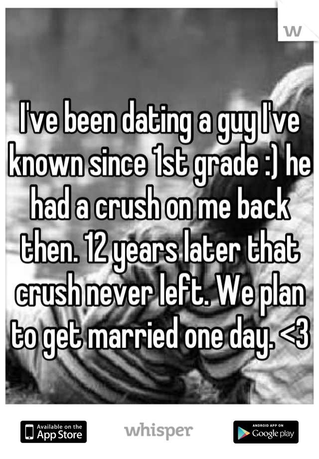 I've been dating a guy I've known since 1st grade :) he had a crush on me back then. 12 years later that crush never left. We plan to get married one day. <3