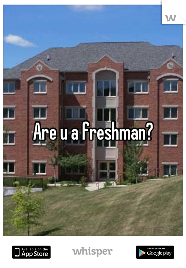 Are u a freshman?