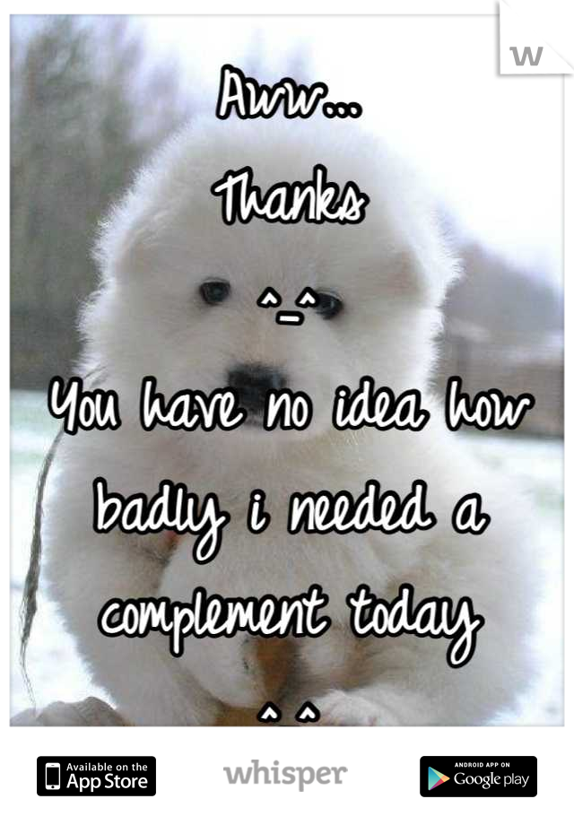 Aww...
Thanks
^_^
You have no idea how badly i needed a complement today
^_^