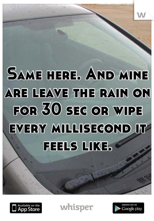 Same here. And mine are leave the rain on for 30 sec or wipe every millisecond it feels like.