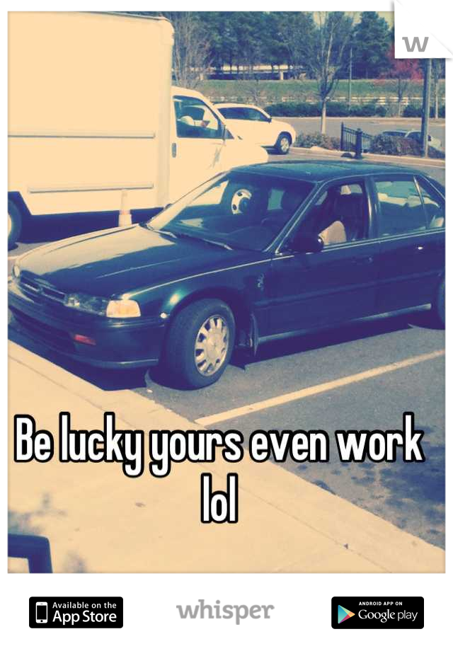 Be lucky yours even work lol