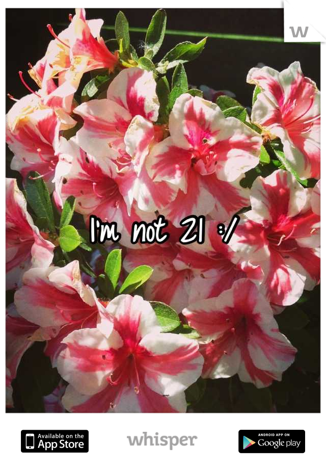 I'm not 21 :/
