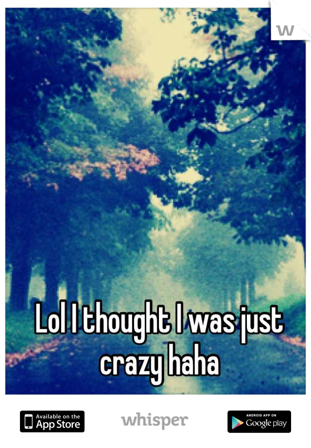 Lol I thought I was just crazy haha