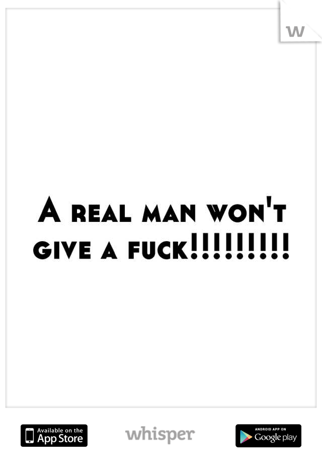 A real man won't give a fuck!!!!!!!!!