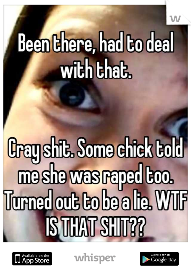 Been there, had to deal with that.


Cray shit. Some chick told me she was raped too. Turned out to be a lie. WTF IS THAT SHIT??