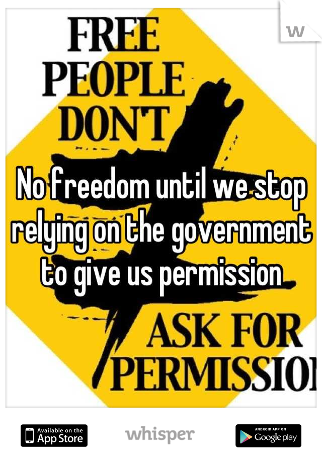 No freedom until we stop relying on the government to give us permission
