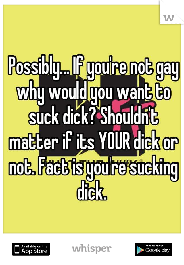 Possibly... If you're not gay why would you want to suck dick? Shouldn't matter if its YOUR dick or not. Fact is you're sucking dick. 