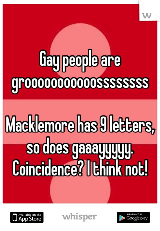 Gay people are grooooooooooossssssss

Macklemore has 9 letters, so does gaaayyyyy. Coincidence? I think not!