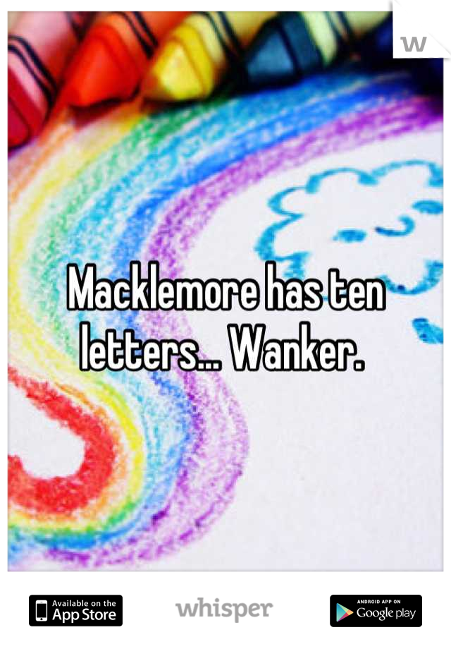 Macklemore has ten letters... Wanker. 