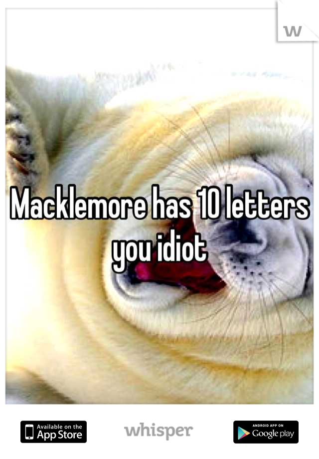 Macklemore has 10 letters you idiot
