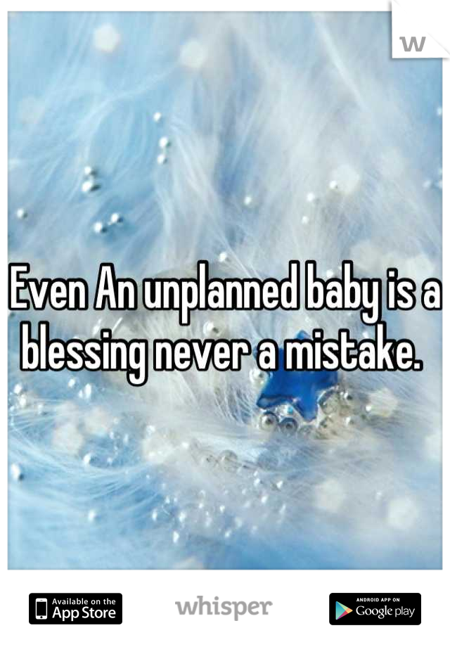 Even An unplanned baby is a blessing never a mistake. 