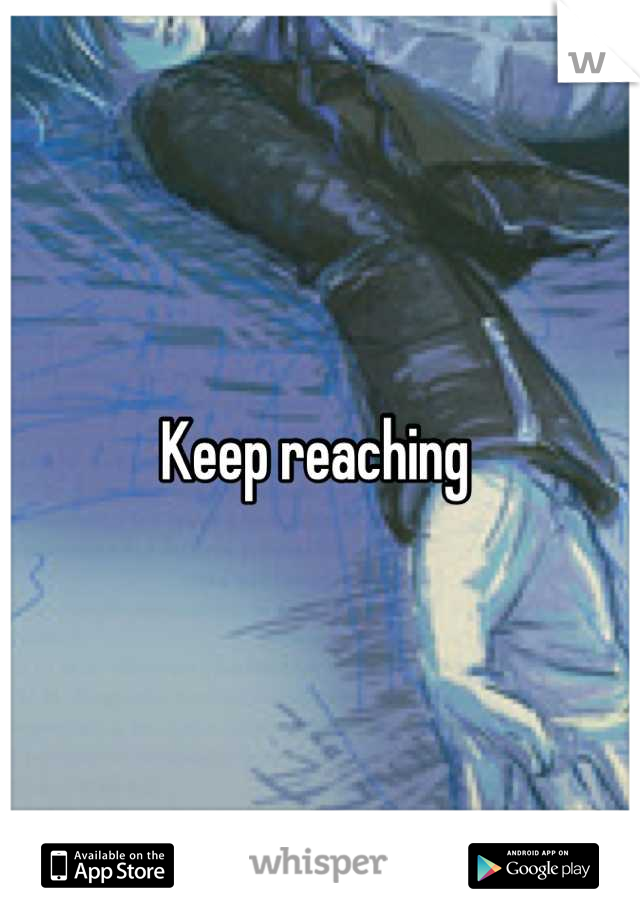 Keep reaching 