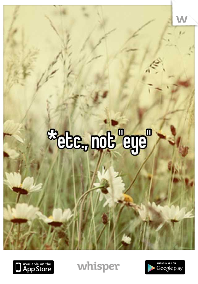 *etc., not "eye"
