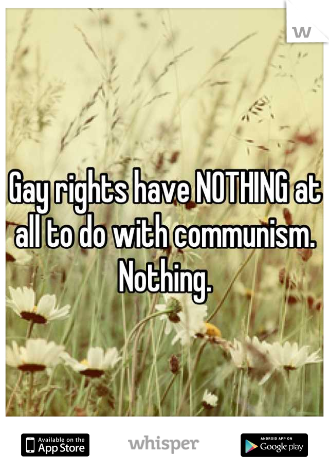 Gay rights have NOTHING at all to do with communism. Nothing.