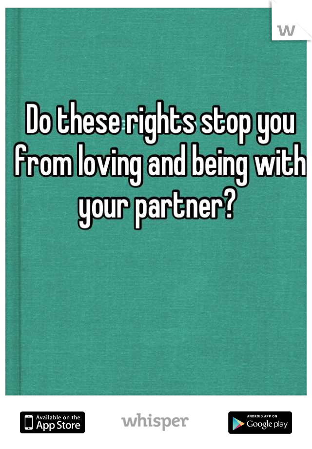 Do these rights stop you from loving and being with your partner? 