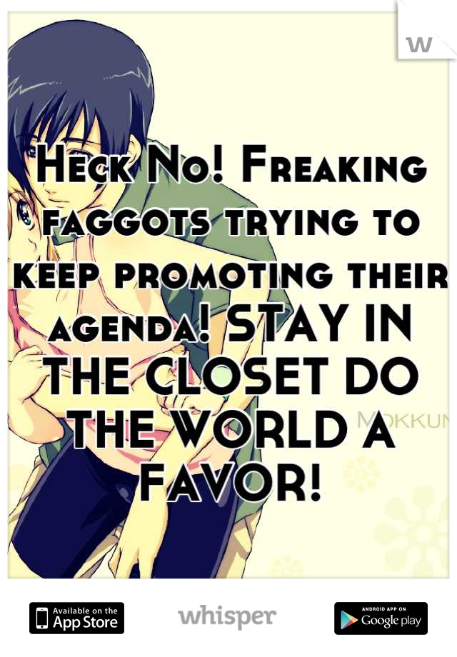 Heck No! Freaking faggots trying to keep promoting their agenda! STAY IN THE CLOSET DO THE WORLD A FAVOR!