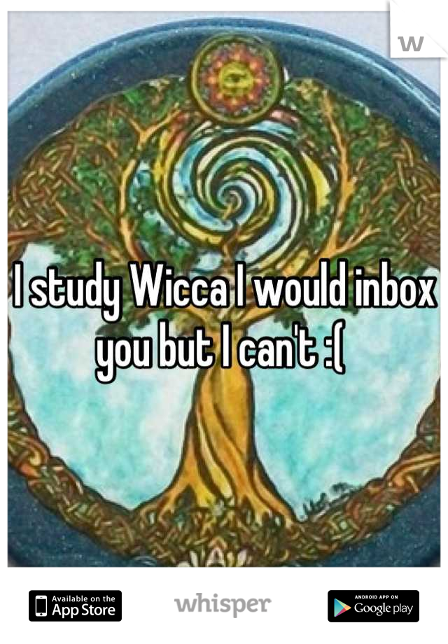 I study Wicca I would inbox you but I can't :( 