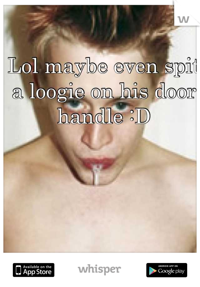 Lol maybe even spit a loogie on his door handle :D