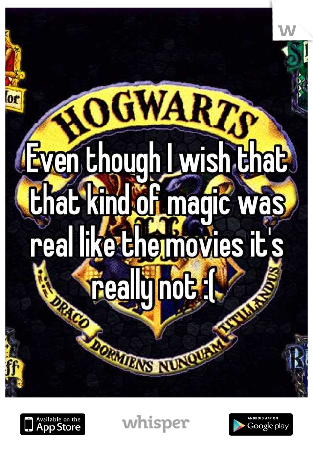 Even though I wish that that kind of magic was real like the movies it's really not :( 