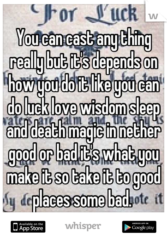 You can cast any thing really but it's depends on how you do it like you can do luck love wisdom sleep and death magic in nether good or bad it's what you make it so take it to good places some bad. 