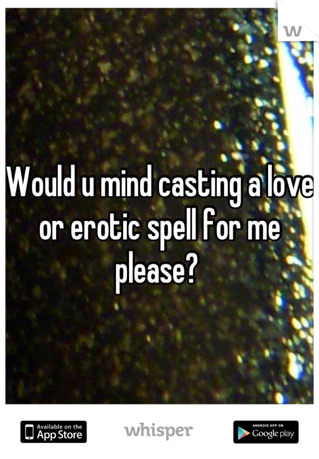 Would u mind casting a love or erotic spell for me please? 