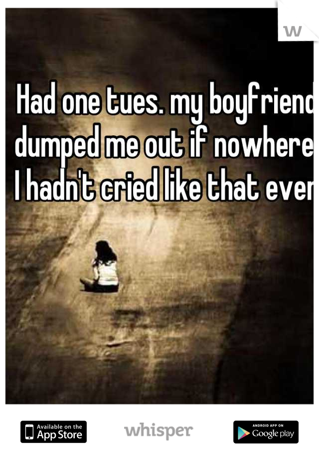 Had one tues. my boyfriend dumped me out if nowhere. I hadn't cried like that ever