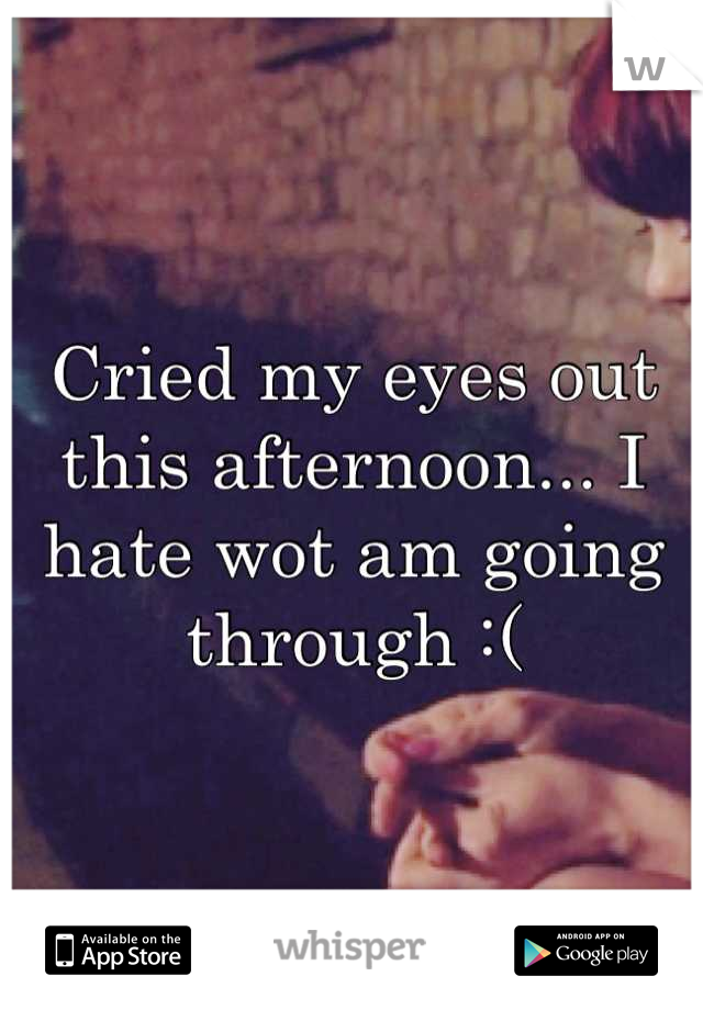 Cried my eyes out this afternoon... I hate wot am going through :(
