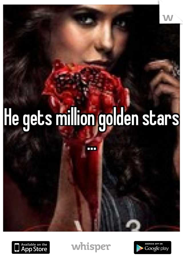 He gets million golden stars ...