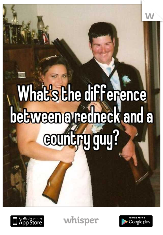 Whats The Difference Between A Redneck And A Country Guy